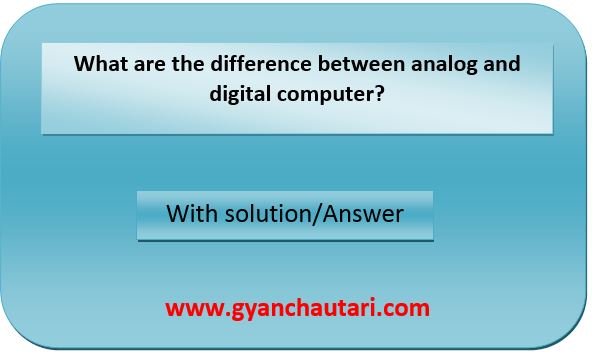 What are the difference between analog and digital computer?